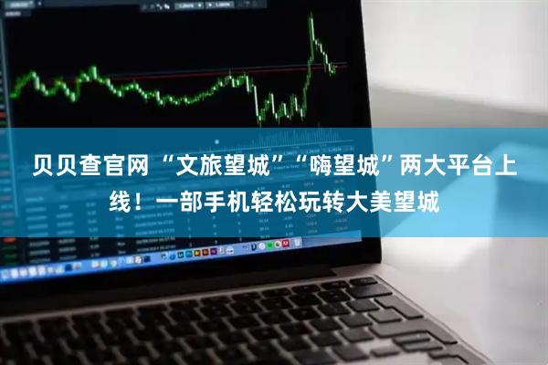 贝贝查官网 “文旅望城”“嗨望城”两大平台上线！一部手机轻松玩转大美望城