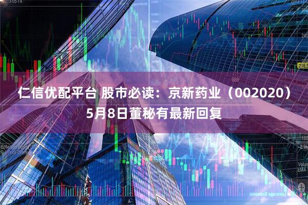 仁信优配平台 股市必读：京新药业（002020）5月8日董秘有最新回复
