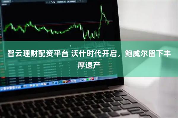 智云理财配资平台 沃什时代开启，鲍威尔留下丰厚遗产