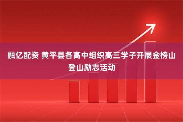 融亿配资 黄平县各高中组织高三学子开展金榜山登山励志活动