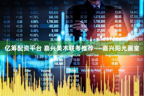 亿筹配资平台 嘉兴美术联考推荐——嘉兴阳光画室